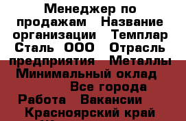 Менеджер по продажам › Название организации ­ Темплар Сталь, ООО › Отрасль предприятия ­ Металлы › Минимальный оклад ­ 80 000 - Все города Работа » Вакансии   . Красноярский край,Железногорск г.